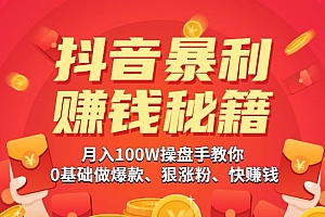 《某音暴利赚钱秘籍》月入100W操盘手教你 0基础做爆款、狠涨粉、快赚钱